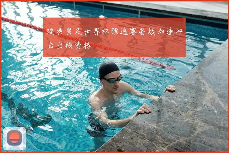 瑞典男足世界杯预选赛备战加速冲击出线资格