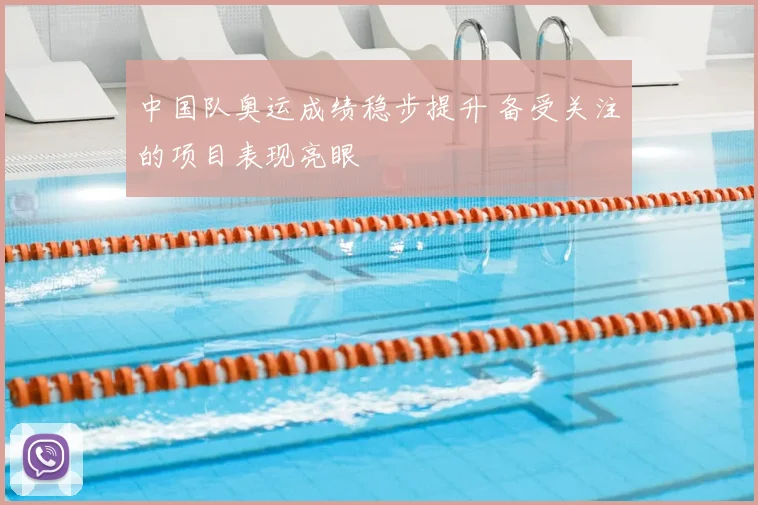 中国队奥运成绩稳步提升 备受关注的项目表现亮眼