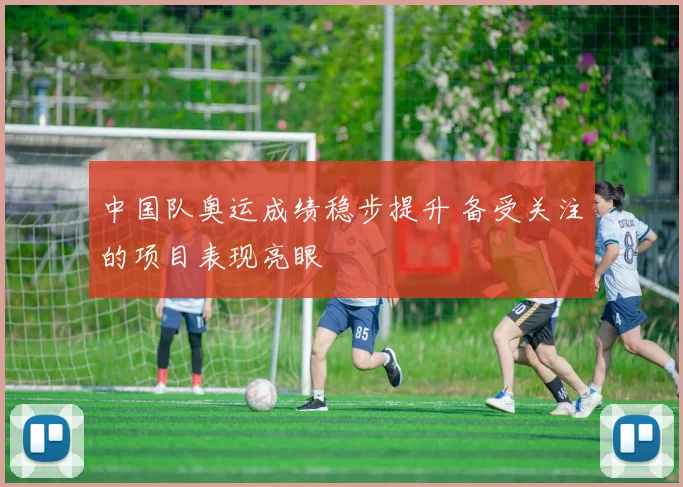 中国队奥运成绩稳步提升 备受关注的项目表现亮眼