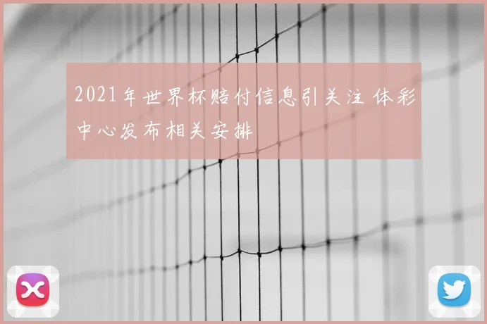 2021年世界杯赔付信息引关注 体彩中心发布相关安排