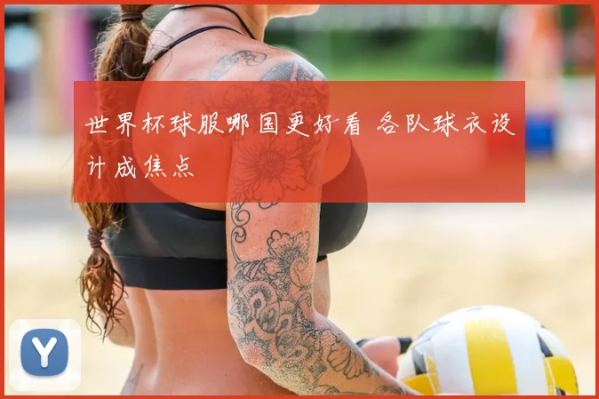 世界杯球服哪国更好看 各队球衣设计成焦点