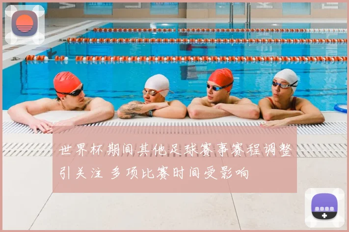 世界杯期间其他足球赛事赛程调整引关注 多项比赛时间受影响