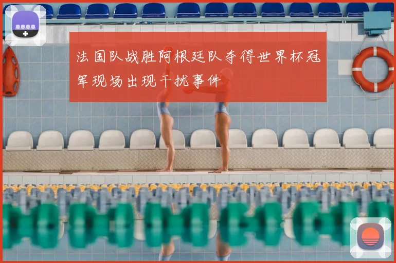 法国队战胜阿根廷队夺得世界杯冠军现场出现干扰事件