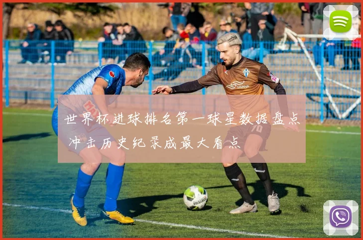 世界杯进球排名第一球星数据盘点 冲击历史纪录成最大看点