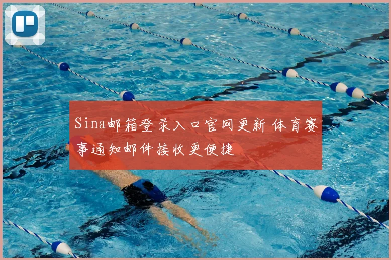 Sina邮箱登录入口官网更新 体育赛事通知邮件接收更便捷