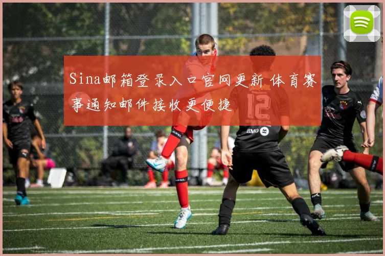 Sina邮箱登录入口官网更新 体育赛事通知邮件接收更便捷