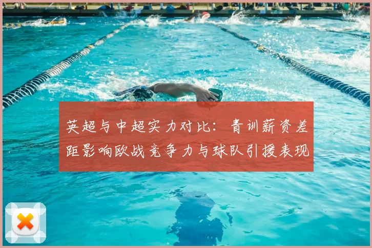 英超与中超实力对比：青训薪资差距影响欧战竞争力与球队引援表现