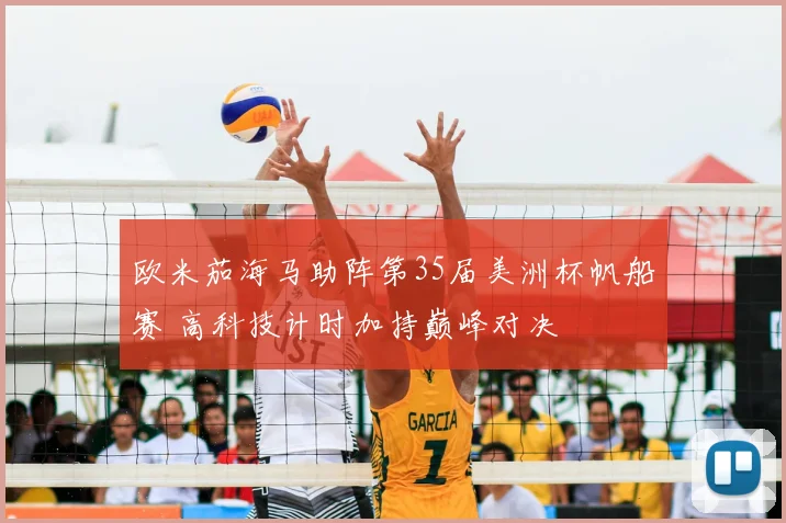 欧米茄海马助阵第35届美洲杯帆船赛 高科技计时加持巅峰对决