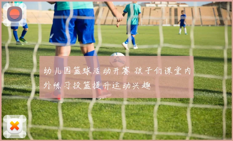 幼儿园篮球活动开赛 孩子们课堂内外练习投篮提升运动兴趣