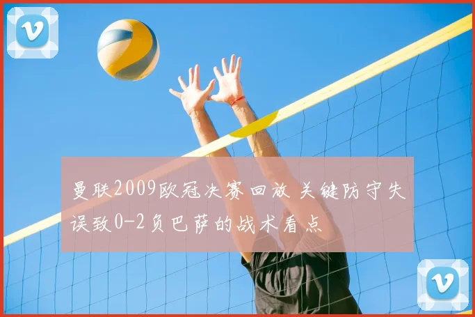 曼联2009欧冠决赛回放 关键防守失误致0-2负巴萨的战术看点