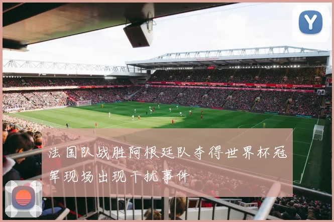 法国队战胜阿根廷队夺得世界杯冠军现场出现干扰事件