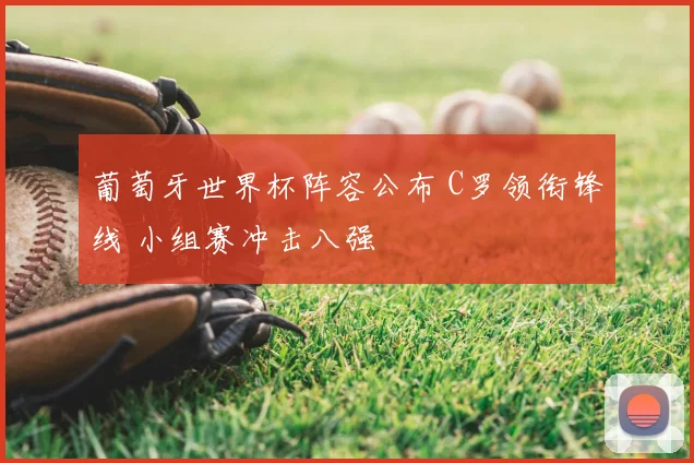 葡萄牙世界杯阵容公布 C罗领衔锋线 小组赛冲击八强