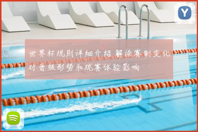 世界杯规则详细介绍 解读赛制变化对晋级形势和观赛体验影响